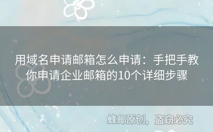 用域名申請(qǐng)郵箱怎么申請(qǐng)：手把手教你申請(qǐng)企業(yè)郵箱的10個(gè)詳細(xì)步驟