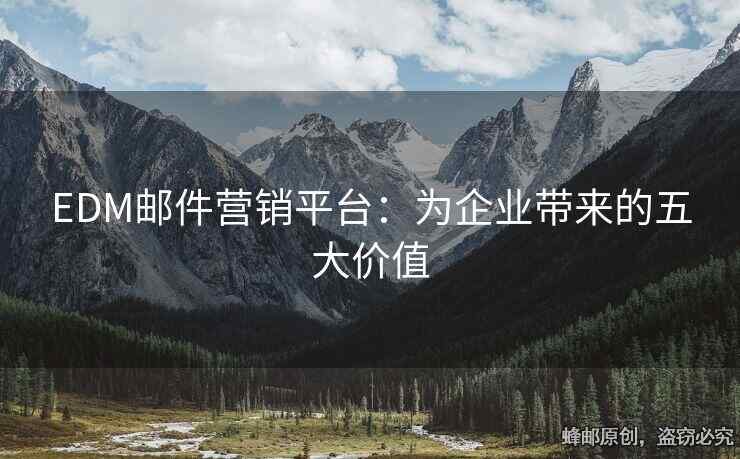 EDM郵件營銷平臺：為企業(yè)帶來的五大價值