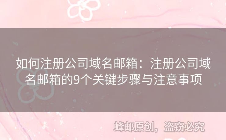 如何注冊(cè)公司域名郵箱：注冊(cè)公司域名郵箱的9個(gè)關(guān)鍵步驟與注意事項(xiàng)