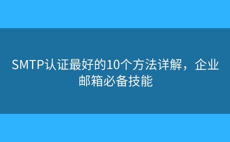 SMTP認(rèn)證最好的10個方法詳解，企業(yè)郵箱必備技能