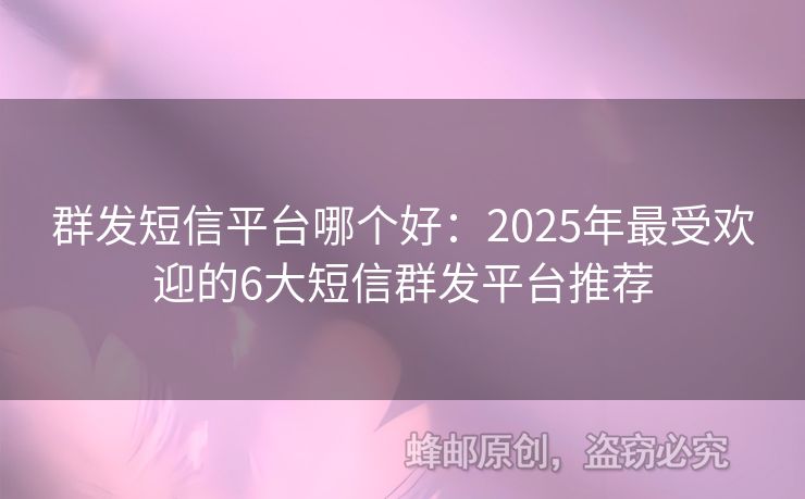 群發(fā)短信平臺哪個好：2025年最受歡迎的6大短信群發(fā)平臺推薦