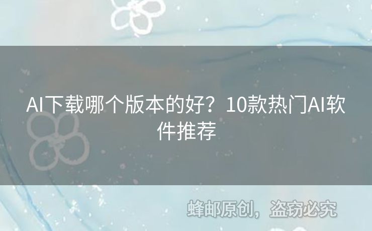AI下載哪個(gè)版本的好？10款熱門AI軟件推薦