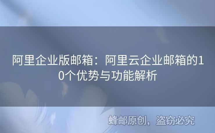 阿里企業(yè)版郵箱：阿里云企業(yè)郵箱的10個優(yōu)勢與功能解析