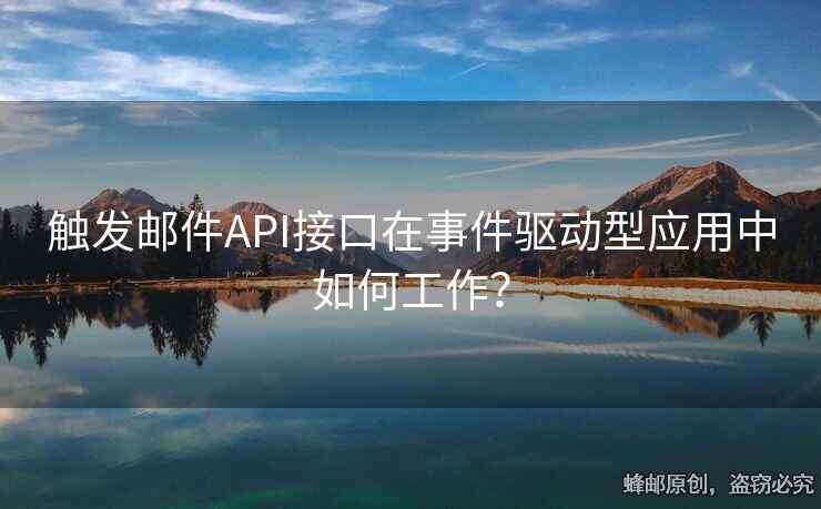觸發(fā)郵件API接口在事件驅(qū)動型應(yīng)用中如何工作？