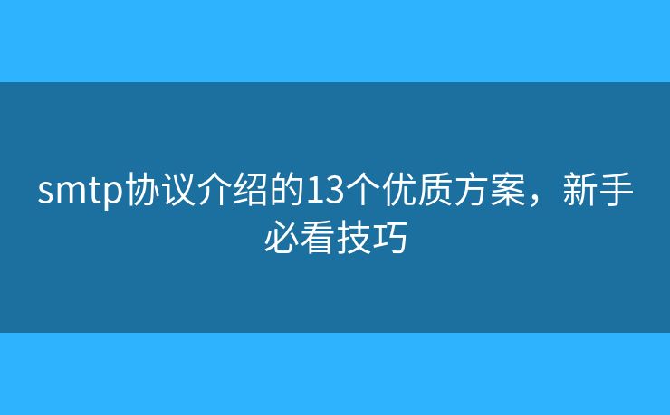 smtp協(xié)議介紹的13個(gè)優(yōu)質(zhì)方案，新手必看技巧