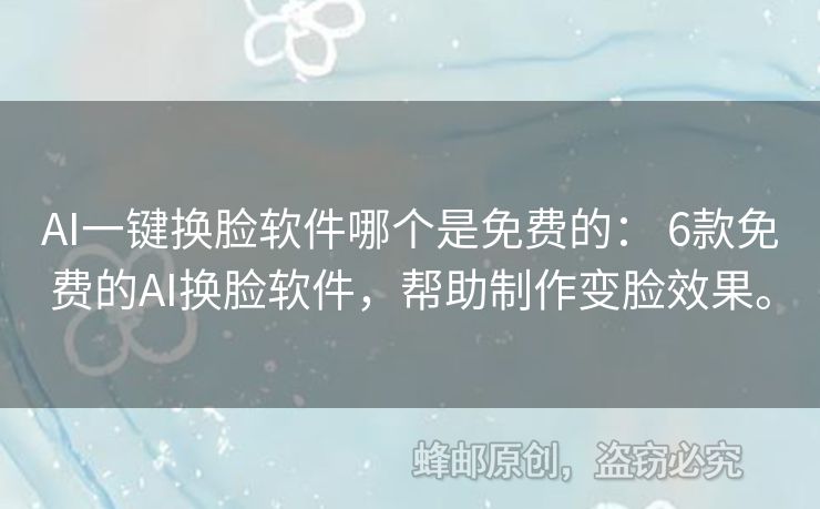 AI一鍵換臉軟件哪個(gè)是免費(fèi)的： 6款免費(fèi)的AI換臉軟件，幫助制作變臉效果。