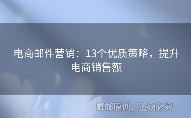 電商郵件營(yíng)銷：13個(gè)優(yōu)質(zhì)策略，提升電商銷售額
