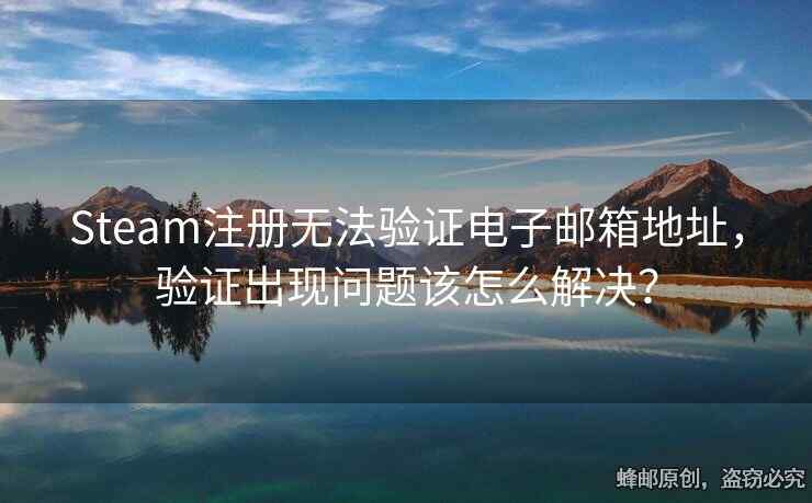 Steam注冊無法驗證電子郵箱地址，驗證出現(xiàn)問題該怎么解決？