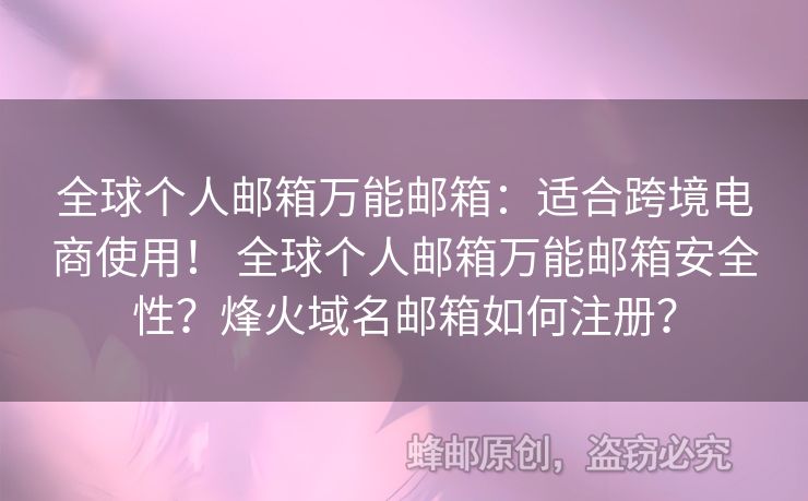 全球個(gè)人郵箱萬(wàn)能郵箱：適合跨境電商使用！ 全球個(gè)人郵箱萬(wàn)能郵箱安全性？烽火域名郵箱如何注冊(cè)？