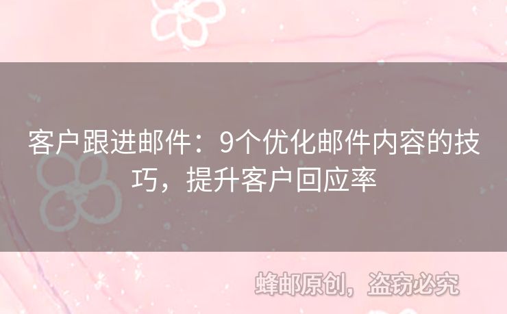 客戶跟進(jìn)郵件：9個(gè)優(yōu)化郵件內(nèi)容的技巧，提升客戶回應(yīng)率