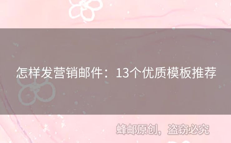 怎樣發(fā)營銷郵件：13個(gè)優(yōu)質(zhì)模板推薦