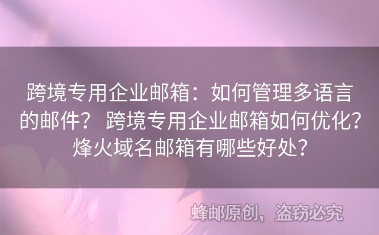 跨境專用企業(yè)郵箱：如何管理多語言的郵件？ 跨境專用企業(yè)郵箱如何優(yōu)化？烽火域名郵箱有哪些好處？