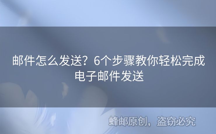 郵件怎么發(fā)送？6個步驟教你輕松完成電子郵件發(fā)送