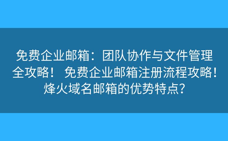 免費企業(yè)郵箱：團隊協(xié)作與文件管理全攻略！ 免費企業(yè)郵箱注冊流程攻略！烽火域名郵箱的優(yōu)勢特點？