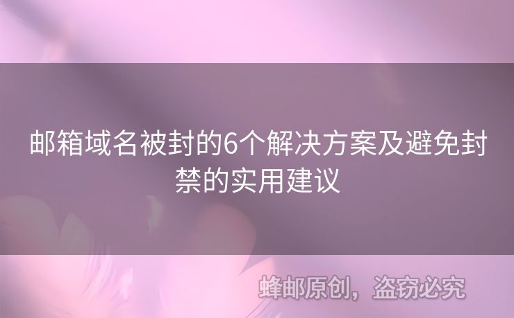 郵箱域名被封的6個(gè)解決方案及避免封禁的實(shí)用建議
