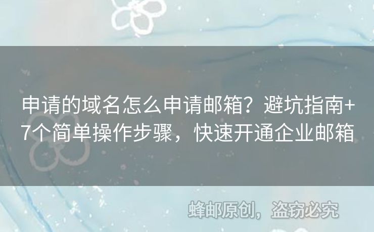 申請的域名怎么申請郵箱？避坑指南+7個(gè)簡單操作步驟，快速開通企業(yè)郵箱
