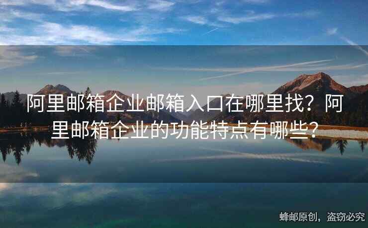 阿里郵箱企業(yè)郵箱入口在哪里找？阿里郵箱企業(yè)的功能特點(diǎn)有哪些？