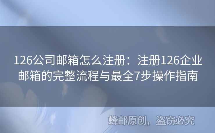 126公司郵箱怎么注冊：注冊126企業(yè)郵箱的完整流程與最全7步操作指南