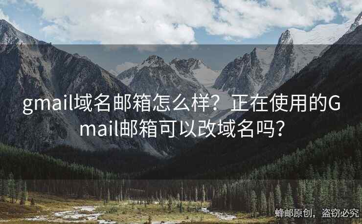 gmail域名郵箱怎么樣？正在使用的Gmail郵箱可以改域名嗎？