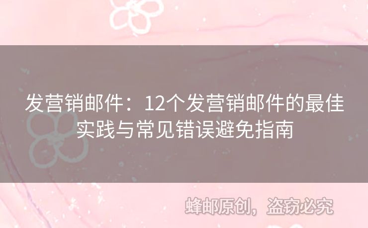 發(fā)營銷郵件：12個發(fā)營銷郵件的最佳實踐與常見錯誤避免指南