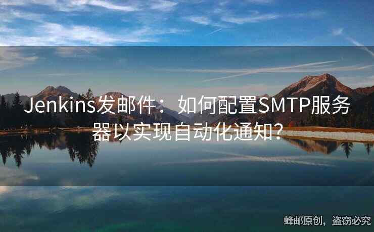 Jenkins發(fā)郵件：如何配置SMTP服務器以實現(xiàn)自動化通知？