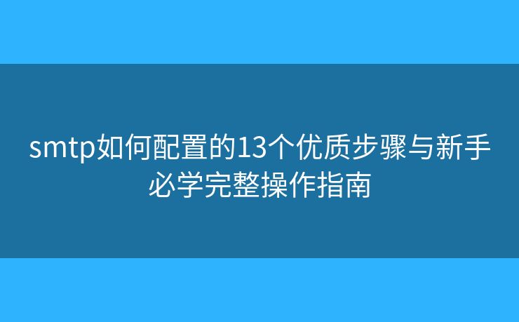 smtp如何配置的13個(gè)優(yōu)質(zhì)步驟與新手必學(xué)完整操作指南