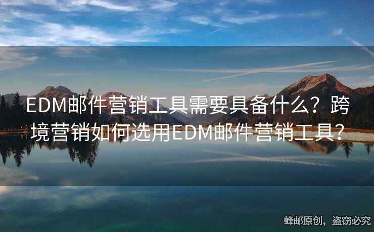 EDM郵件營銷工具需要具備什么？跨境營銷如何選用EDM郵件營銷工具？