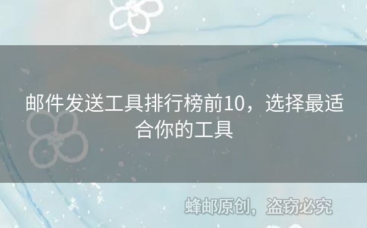郵件發(fā)送工具排行榜前10，選擇最適合你的工具