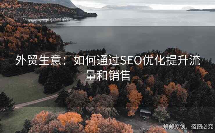 外貿(mào)生意：如何通過SEO優(yōu)化提升流量和銷售