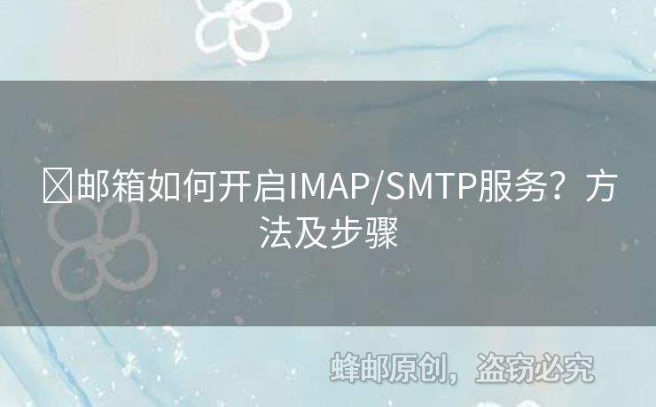 ?郵箱如何開啟IMAP/SMTP服務(wù)？方法及步驟
