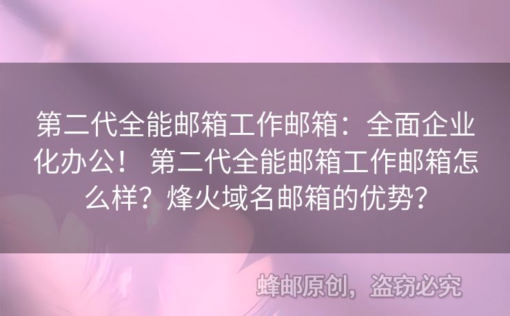 第二代全能郵箱工作郵箱：全面企業(yè)化辦公！ 第二代全能郵箱工作郵箱怎么樣？烽火域名郵箱的優(yōu)勢？