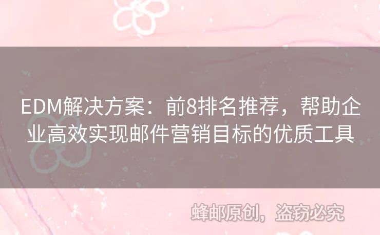 EDM解決方案：前8排名推薦，幫助企業(yè)高效實(shí)現(xiàn)郵件營銷目標(biāo)的優(yōu)質(zhì)工具