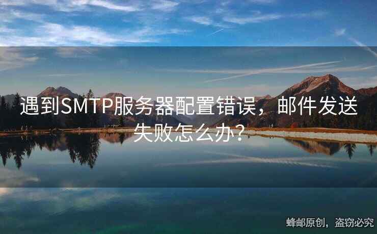 遇到SMTP服務(wù)器配置錯誤，郵件發(fā)送失敗怎么辦？