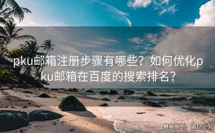 pku郵箱注冊(cè)步驟有哪些？如何優(yōu)化pku郵箱在百度的搜索排名？
