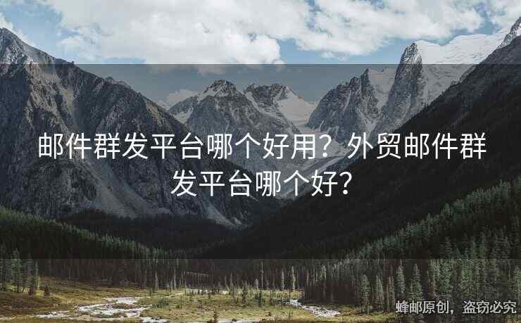 郵件群發(fā)平臺(tái)哪個(gè)好用？外貿(mào)郵件群發(fā)平臺(tái)哪個(gè)好？