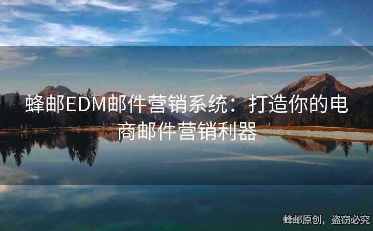 蜂郵EDM郵件營銷系統(tǒng)：打造你的電商郵件營銷利器