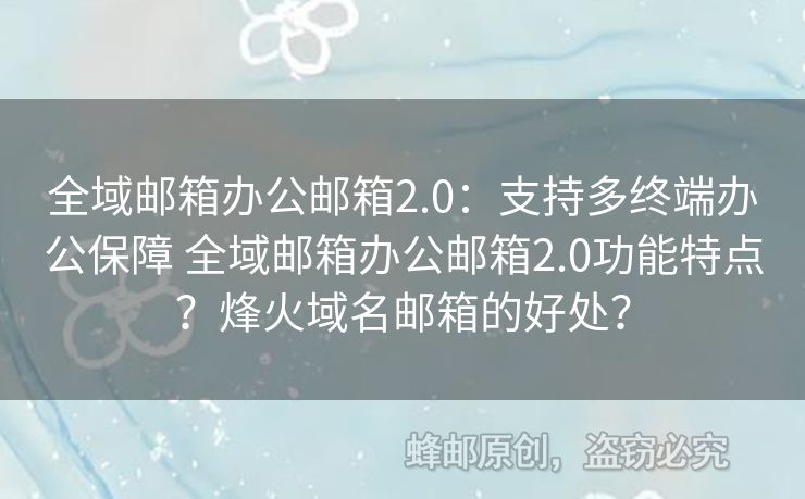 全域郵箱辦公郵箱2.0：支持多終端辦公保障 全域郵箱辦公郵箱2.0功能特點？烽火域名郵箱的好處？
