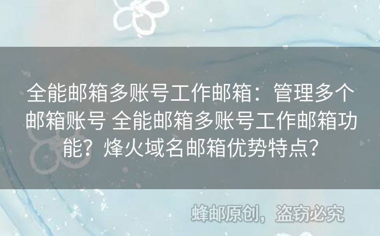全能郵箱多賬號(hào)工作郵箱：管理多個(gè)郵箱賬號(hào) 全能郵箱多賬號(hào)工作郵箱功能？烽火域名郵箱優(yōu)勢(shì)特點(diǎn)？