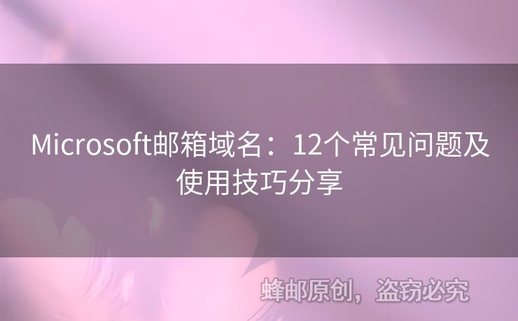 Microsoft郵箱域名：12個(gè)常見(jiàn)問(wèn)題及使用技巧分享