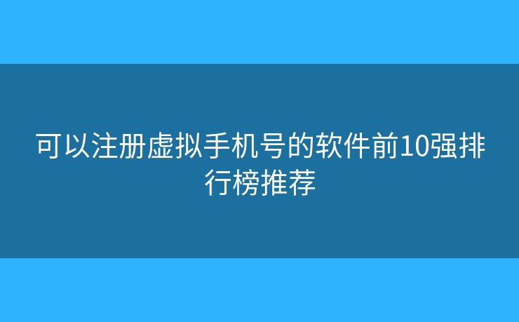可以注冊(cè)虛擬手機(jī)號(hào)的軟件前10強(qiáng)排行榜推薦