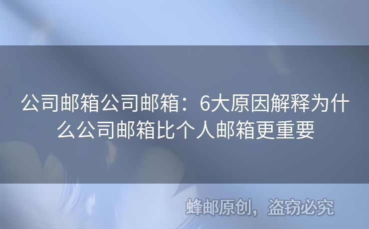 公司郵箱公司郵箱：6大原因解釋為什么公司郵箱比個(gè)人郵箱更重要
