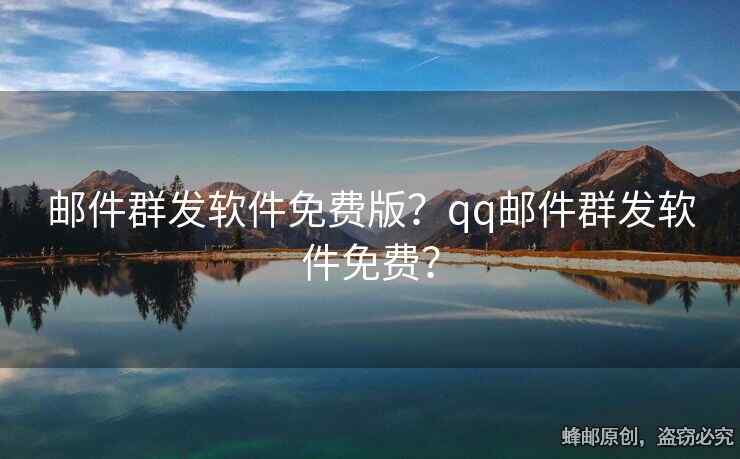 郵件群發(fā)軟件免費(fèi)版？qq郵件群發(fā)軟件免費(fèi)？