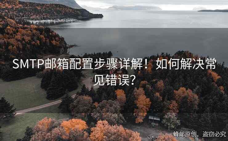 SMTP郵箱配置步驟詳解！如何解決常見(jiàn)錯(cuò)誤？