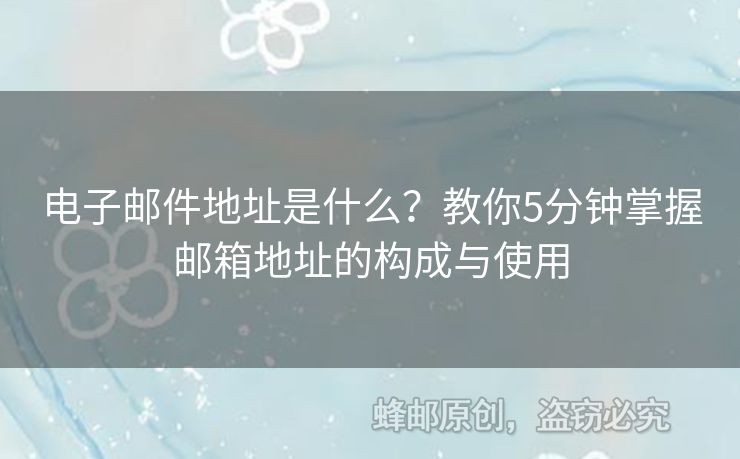 電子郵件地址是什么？教你5分鐘掌握郵箱地址的構(gòu)成與使用