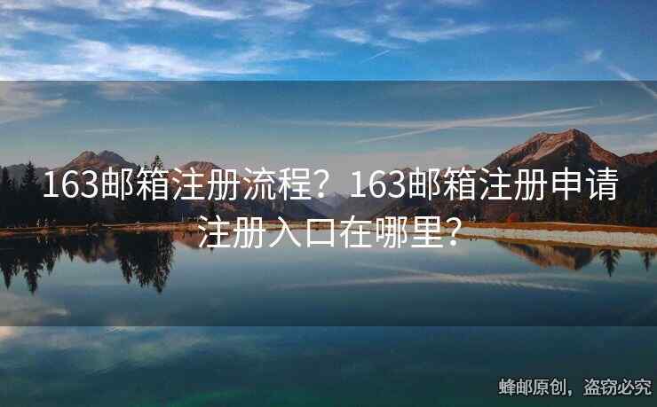 163郵箱注冊流程？163郵箱注冊申請注冊入口在哪里？