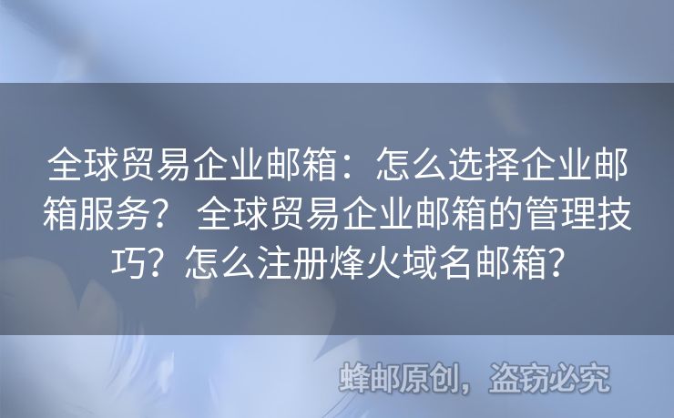 全球貿(mào)易企業(yè)郵箱：怎么選擇企業(yè)郵箱服務(wù)？ 全球貿(mào)易企業(yè)郵箱的管理技巧？怎么注冊烽火域名郵箱？