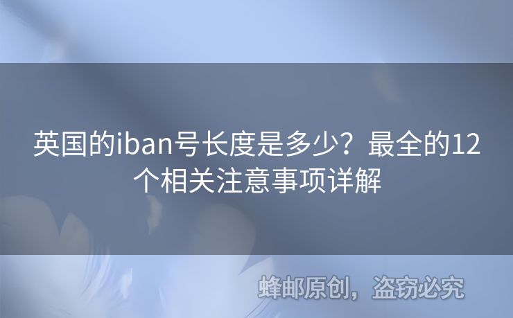 英國(guó)的iban號(hào)長(zhǎng)度是多少？最全的12個(gè)相關(guān)注意事項(xiàng)詳解
