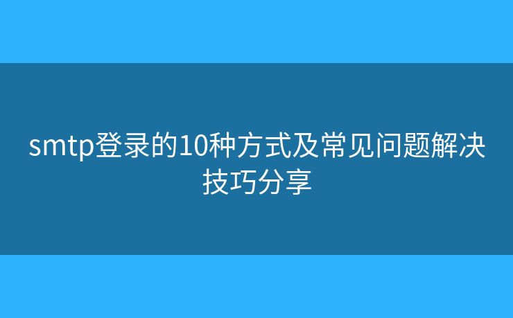 smtp登錄的10種方式及常見問題解決技巧分享