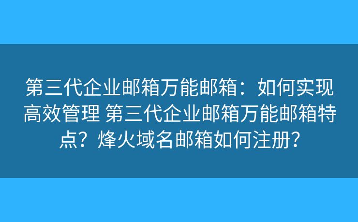 第三代企業(yè)郵箱萬(wàn)能郵箱：如何實(shí)現(xiàn)高效管理 第三代企業(yè)郵箱萬(wàn)能郵箱特點(diǎn)？烽火域名郵箱如何注冊(cè)？