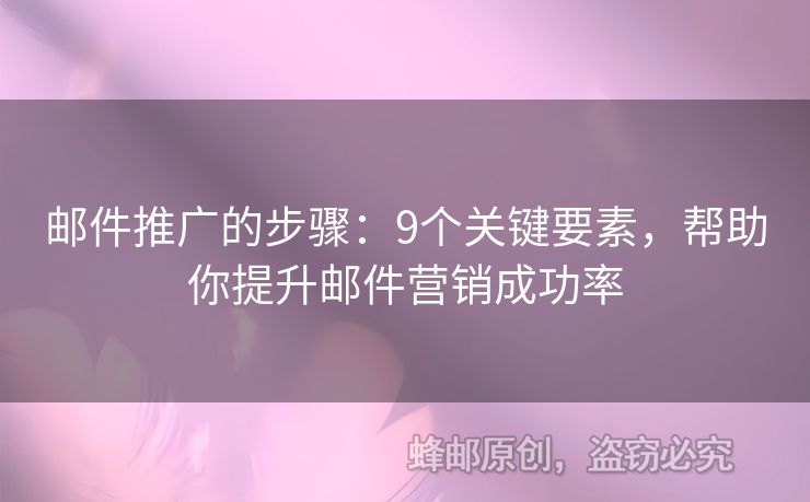 郵件推廣的步驟：9個關(guān)鍵要素，幫助你提升郵件營銷成功率